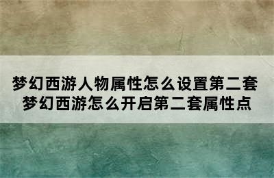 梦幻西游人物属性怎么设置第二套 梦幻西游怎么开启第二套属性点